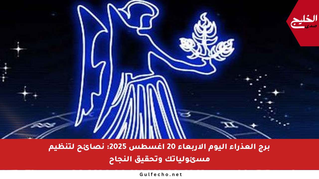 برج العذراء اليوم الأربعاء 20 أغسطس 2025: نصائح لتنظيم مسئولياتك وتحقيق النجاح